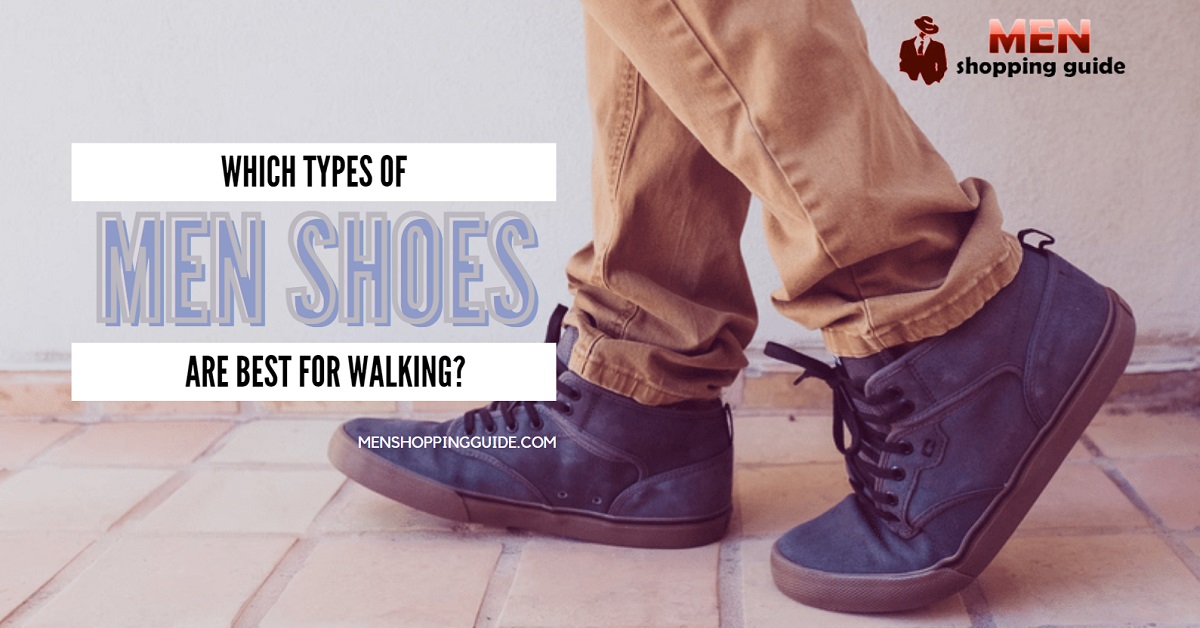 Which Types of Men Shoes Are Best For Walking? - Men Shopping Guide